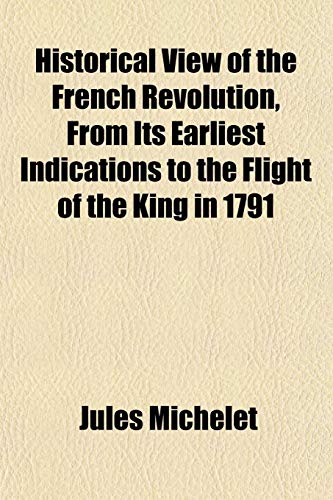Historical View of the French Revolution, From Its Earliest Indications to the Flight of the King in 1791 (9781152621893) by Michelet, Jules