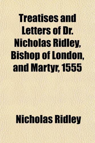 Treatises and Letters of Dr. Nicholas Ridley, Bishop of London, and Martyr, 1555 (9781152623705) by Ridley, Nicholas