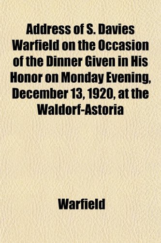 Address of S. Davies Warfield on the Occasion of the Dinner Given in His Honor on Monday Evening, December 13, 1920, at the Waldorf-Astoria (9781152623835) by Warfield