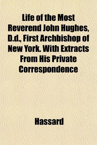 Life of the Most Reverend John Hughes, D.d., First Archbishop of New York. With Extracts From His Private Correspondence (9781152624207) by Hassard