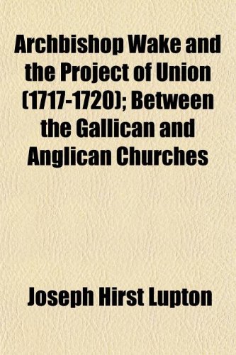 Archbishop Wake and the Project of Union (1717-1720); Between the Gallican and Anglican Churches (9781152625730) by Lupton, Joseph Hirst