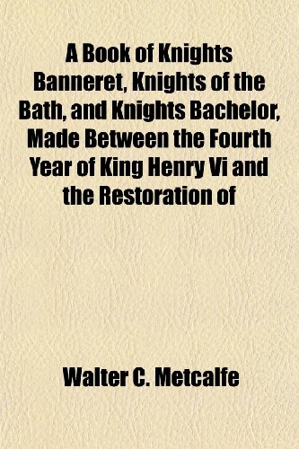 A Book of Knights Banneret, Knights of the Bath, and Knights Bachelor, Made Between the Fourth Year of King Henry Vi and the Restoration of (9781152628335) by Metcalfe, Walter C.