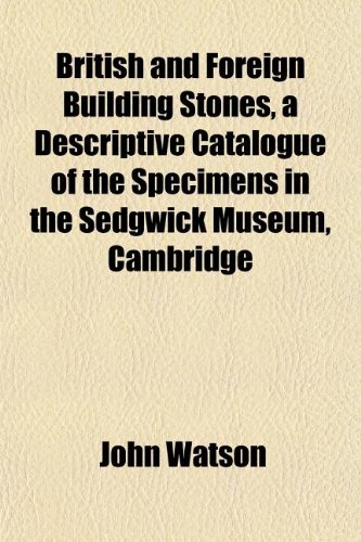 British and Foreign Building Stones, a Descriptive Catalogue of the Specimens in the Sedgwick Museum, Cambridge (9781152629707) by Watson, John