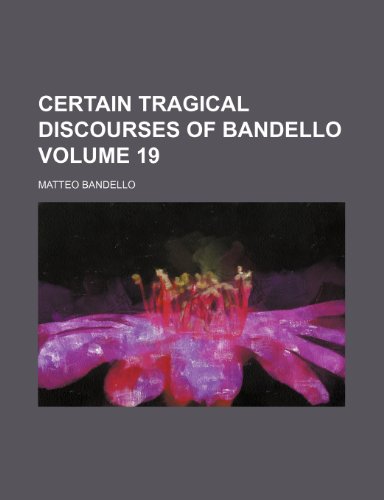Certain tragical discourses of Bandello Volume 19 (9781152632455) by Bandello, Matteo