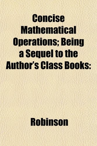 Concise Mathematical Operations; Being a Sequel to the Author's Class Books (9781152635197) by Robinson