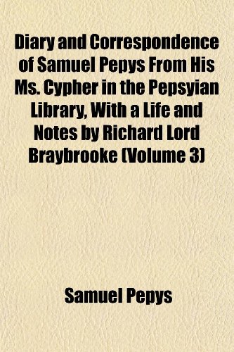 Diary and Correspondence of Samuel Pepys From His Ms. Cypher in the Pepsyian Library, With a Life and Notes by Richard Lord Braybrooke (Volume 3) (9781152637801) by Pepys, Samuel