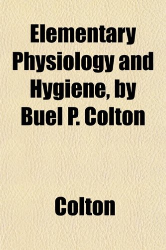 Elementary Physiology and Hygiene, by Buel P. Colton (9781152645943) by Colton