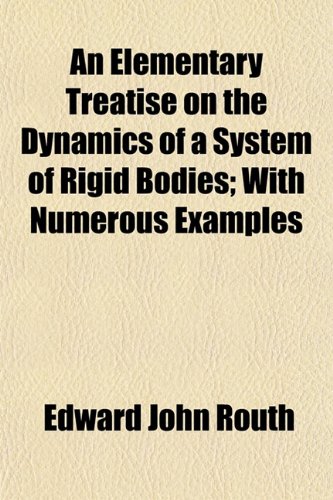 An Elementary Treatise on the Dynamics of a System of Rigid Bodies; With Numerous Examples - Routh, Edward John