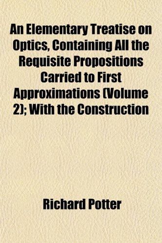 9781152647091: An Elementary Treatise on Optics, Containing All the Requisite Propositions Carried to First Approximations (Volume 2); With the Construction