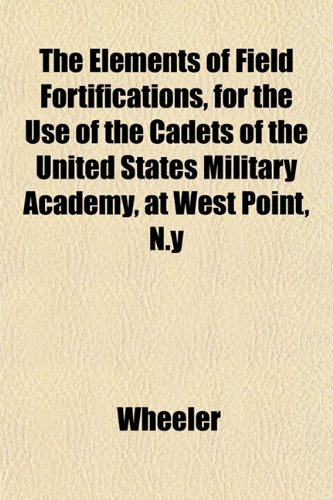 The Elements of Field Fortifications, for the Use of the Cadets of the United States Military Academy, at West Point, N.y (9781152647305) by Wheeler