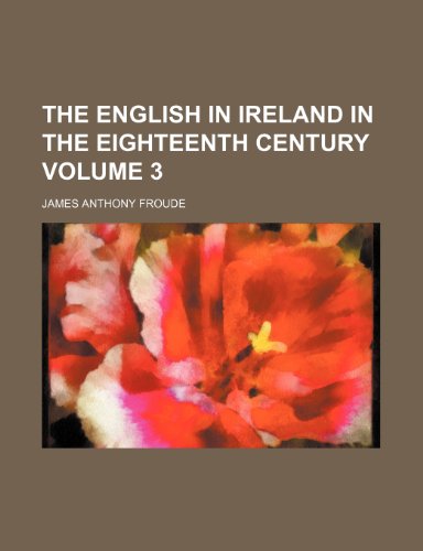 The English in Ireland in the eighteenth century Volume 3 (9781152650534) by Froude, James Anthony
