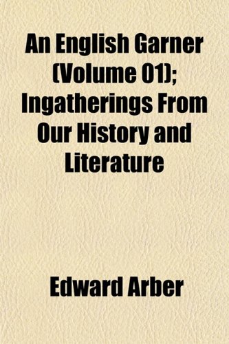 An English Garner (Volume 01); Ingatherings From Our History and Literature (9781152650640) by Arber, Edward