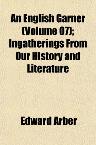 An English Garner (Volume 07); Ingatherings From Our History and Literature (9781152650763) by Arber, Edward
