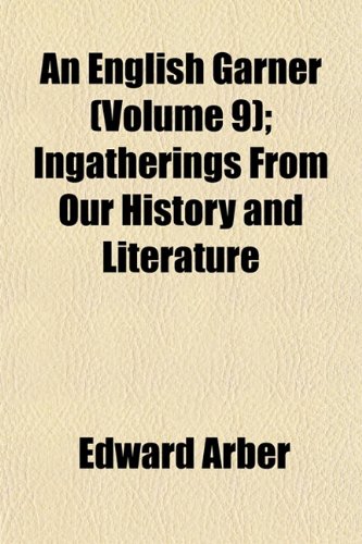 An English Garner (Volume 9); Ingatherings From Our History and Literature (9781152650787) by Arber, Edward
