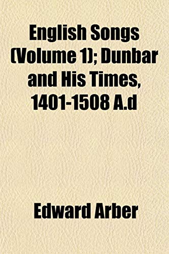 English Songs (Volume 1); Dunbar and His Times, 1401-1508 A.d (9781152652613) by Arber, Edward