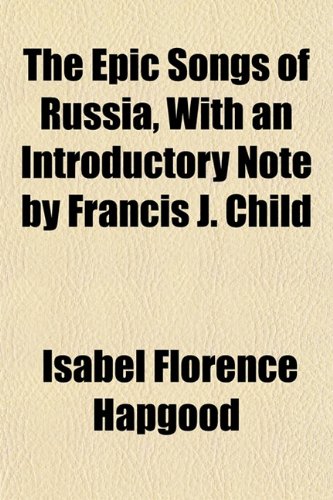 The Epic Songs of Russia, With an Introductory Note by Francis J. Child (9781152653344) by Hapgood, Isabel Florence