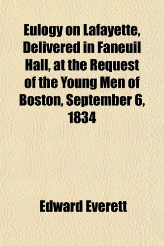 Eulogy on Lafayette, Delivered in Faneuil Hall, at the Request of the Young Men of Boston, September 6, 1834 (9781152655256) by Everett, Edward