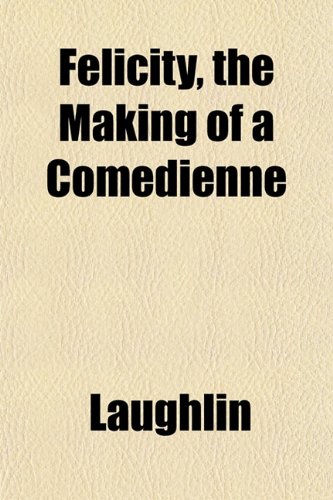 Felicity, the Making of a ComÃ©dienne (9781152656734) by Laughlin