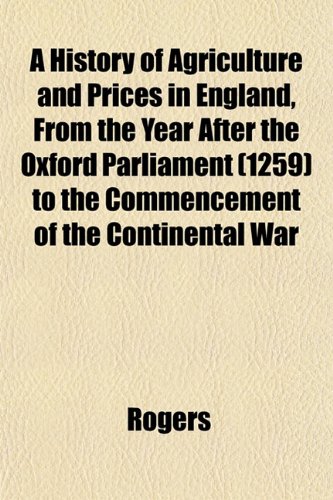 A History of Agriculture and Prices in England, From the Year After the Oxford Parliament (1259) to the Commencement of the Continental War (9781152658851) by Rogers