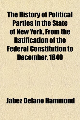The History of Political Parties in the State of New York, From the Ratification of the Federal Constitution to December, 1840 (9781152658981) by Hammond