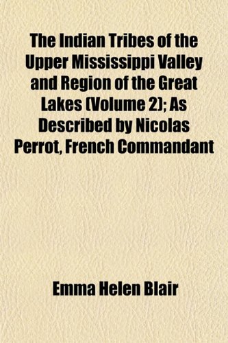 The Indian Tribes of the Upper Mississippi Valley and Region of the Great Lakes (Volume 2); As Described by Nicolas Perrot, French Commandant (9781152659650) by Blair, Emma Helen
