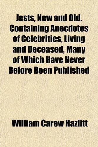 Jests, New and Old. Containing Anecdotes of Celebrities, Living and Deceased, Many of Which Have Never Before Been Published (9781152661660) by Hazlitt, William Carew