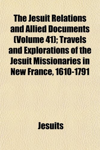 The Jesuit Relations and Allied Documents (Volume 41); Travels and Explorations of the Jesuit Missionaries in New France, 1610-1791 (9781152662339) by Jesuits