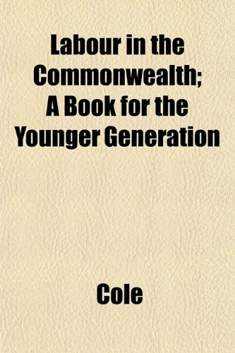 Labour in the Commonwealth; A Book for the Younger Generation (9781152665378) by Cole