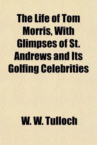 9781152666573: The Life of Tom Morris, With Glimpses of St. Andrews and Its Golfing Celebrities