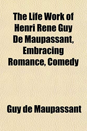 The Life Work of Henri Rene Guy De Maupassant, Embracing Romance, Comedy (9781152667204) by Maupassant, Guy De