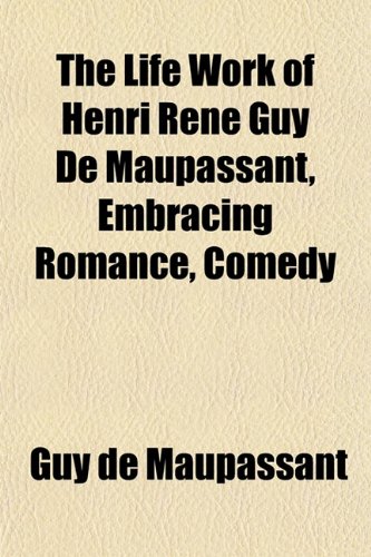 The Life Work of Henri Rene Guy De Maupassant, Embracing Romance, Comedy (9781152667365) by Maupassant, Guy De