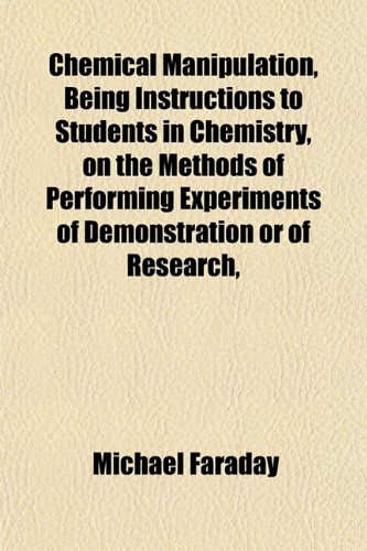 Chemical Manipulation, Being Instructions to Students in Chemistry, on the Methods of Performing Experiments of Demonstration or of Research, (9781152667396) by Faraday, Michael