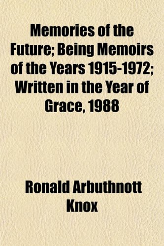 Memories of the Future; Being Memoirs of the Years 1915-1972; Written in the Year of Grace, 1988 (9781152669185) by Knox, Ronald Arbuthnott