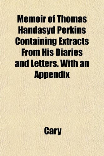 Memoir of Thomas Handasyd Perkins Containing Extracts From His Diaries and Letters. With an Appendix (9781152669628) by Cary