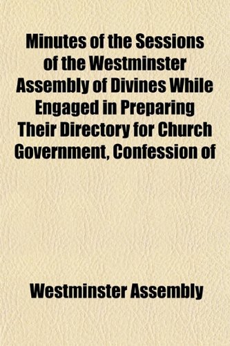 9781152671249: Minutes of the Sessions of the Westminster Assembly of Divines While Engaged in Preparing Their Directory for Church Government, Confession of