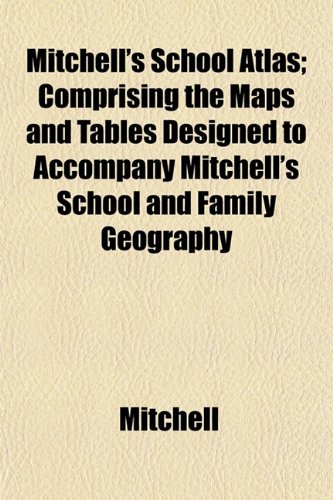 Mitchell's School Atlas; Comprising the Maps and Tables Designed to Accompany Mitchell's School and Family Geography (9781152672017) by Mitchell