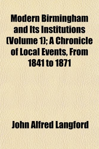 Beispielbild fr Modern Birmingham and Its Institutions (Volume 1); A Chronicle of Local Events, from 1841 to 1871 zum Verkauf von Buchpark