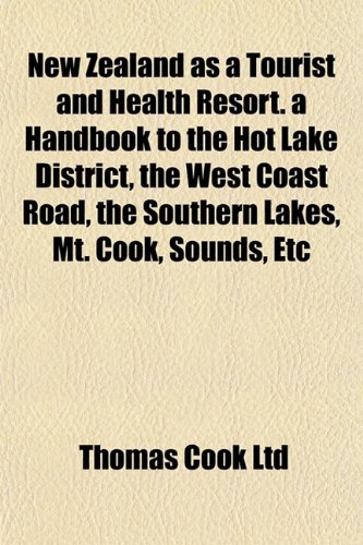 New Zealand as a Tourist and Health Resort. a Handbook to the Hot Lake District, the West Coast Road, the Southern Lakes, Mt. Cook, Sounds, Etc (9781152678415) by Ltd, Thomas Cook