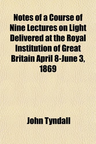 Notes of a Course of Nine Lectures on Light Delivered at the Royal Institution of Great Britain April 8-June 3, 1869 (9781152679467) by Tyndall, John
