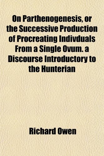 On Parthenogenesis, or the Successive Production of Procreating Indivduals From a Single Ovum. a Discourse Introductory to the Hunterian (9781152680166) by Owen, Richard