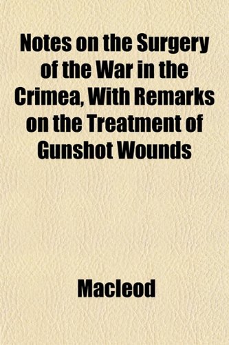 Notes on the Surgery of the War in the Crimea, With Remarks on the Treatment of Gunshot Wounds (9781152680197) by Macleod