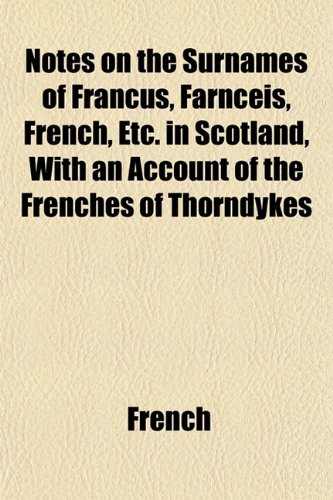 Notes on the Surnames of Francus, Farnceis, French, Etc. in Scotland, With an Account of the Frenches of Thorndykes (9781152680227) by French