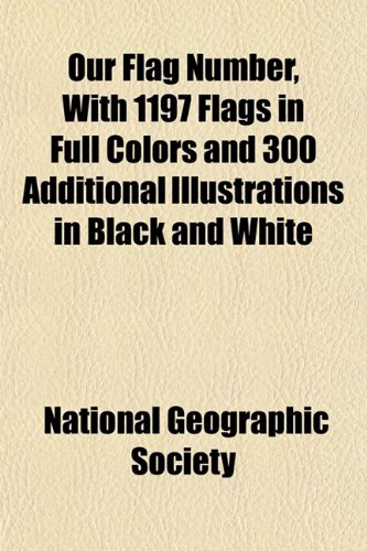 Our Flag Number, With 1197 Flags in Full Colors and 300 Additional Illustrations in Black and White (9781152681682) by Society, National Geographic