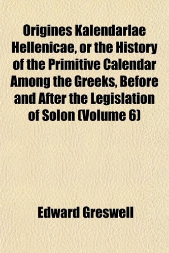9781152682306: Origines Kalendarlae Hellenicae, or the History of the Primitive Calendar Among the Greeks, Before and After the Legislation of Solon (Volume 6)