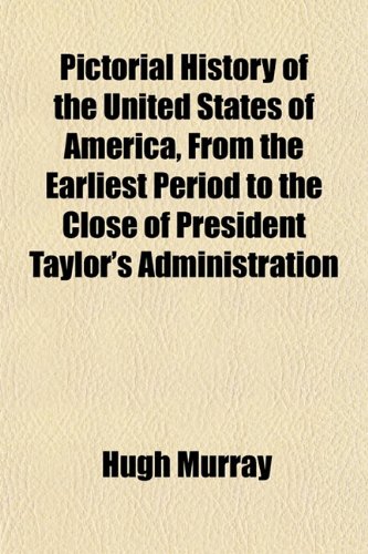 Pictorial History of the United States of America, From the Earliest Period to the Close of President Taylor's Administration (9781152686489) by Murray, Hugh