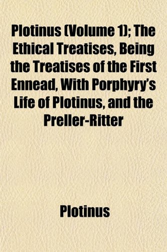 Plotinus (Volume 1); The Ethical Treatises, Being the Treatises of the First Ennead, With Porphyry's Life of Plotinus, and the Preller-Ritter (9781152687783) by Plotinus