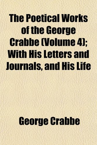 The Poetical Works of the George Crabbe (Volume 4); With His Letters and Journals, and His Life (9781152688469) by Crabbe, George