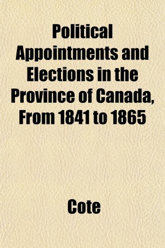 Political Appointments and Elections in the Province of Canada, From 1841 to 1865 (9781152689398) by CotÃ©