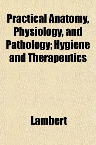 Practical Anatomy, Physiology, and Pathology; Hygiene and Therapeutics (9781152690387) by Lambert