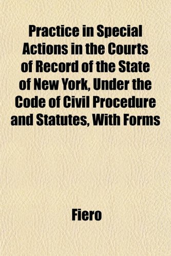 Practice in Special Actions in the Courts of Record of the State of New York, Under the Code of Civil Procedure and Statutes, With Forms (9781152691568) by Fiero